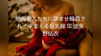 絶倫老人たちに孕ませ輪姦されイキまくる巨乳嫁 III 波多野結衣