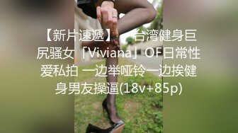 【新片速遞】  ✨台湾健身巨尻骚女「Viviana」OF日常性爱私拍 一边举哑铃一边挨健身男友操逼(18v+85p)