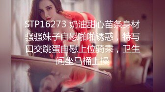 STP16273 奶油甜心苗条身材骚骚妹子自慰啪啪诱惑，特写口交跳蛋自慰上位骑乘，卫生间坐马桶上操