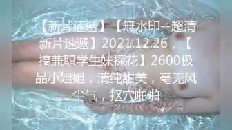 【新片速遞】【無水印--超清新片速遞】2021.12.26，【搞兼职学生妹探花】2600极品小姐姐，清纯甜美，毫无风尘气，抠穴啪啪