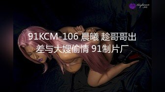 91KCM-106 晨曦 趁哥哥出差与大嫂偷情 91制片厂