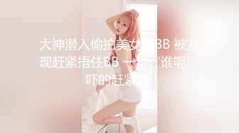 大神潜入偷拍美女的BB 被发现赶紧捂住BB 一句‘谁呢’吓的赶紧跑 