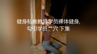 健身私教教导学员裸体健身,勾引学员艹穴 下集