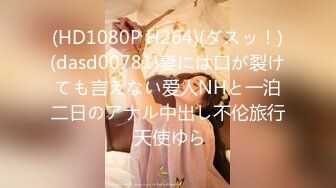 (HD1080P H264)(ダスッ！)(dasd00781)妻には口が裂けても言えない爱人NHと一泊二日のアナル中出し不伦旅行 天使ゆら