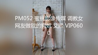 PM052 蜜桃影像传媒 调教女网友做我的狗奴 艾熙 VIP0600