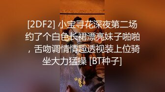 [2DF2] 小宝寻花深夜第二场约了个白色长裙漂亮妹子啪啪，舌吻调情情趣透视装上位骑坐大力猛操 [BT种子]