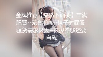 金牌推荐【突然下面要】丰满肥臀~无套啪啪~精子射屁股 骚货需求极大~被操不够还要自慰