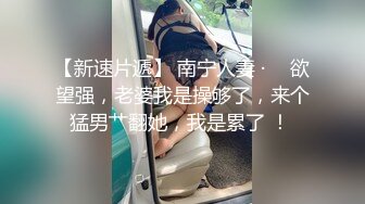 【新速片遞】 南宁人妻 · ♈ 欲望强，老婆我是操够了，来个猛男艹翻她，我是累了 ！ 