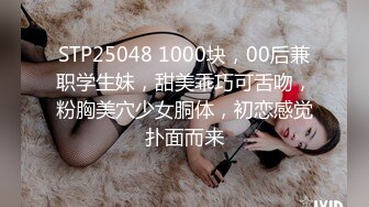 STP25048 1000块，00后兼职学生妹，甜美乖巧可舌吻，粉胸美穴少女胴体，初恋感觉扑面而来