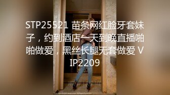 STP25521 苗条网红脸牙套妹子，约到酒店一天到晚直播啪啪做爱，黑丝长腿无套做爱 VIP2209