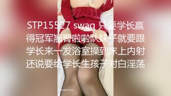 STP15527 swag 只要学长赢得冠军翘臀啦啦队妹子就要跟学长来一发浴室操到床上内射还说要给学长生孩子对白淫荡