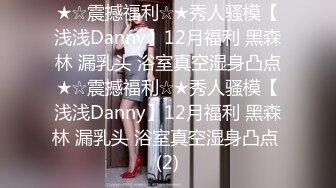 ★☆震撼福利☆★秀人骚模【浅浅Danny】12月福利 黑森林 漏乳头 浴室真空湿身凸点★☆震撼福利☆★秀人骚模【浅浅Danny】12月福利 黑森林 漏乳头 浴室真空湿身凸点 (2)