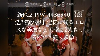 新FC2-PPV-4436940 【厳选3名收录!】记忆に残るエロスな美魔女と密室で2人きり、浓密ハメ撮り映像