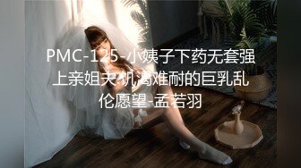 PMC-125-小姨子下药无套强上亲姐夫.饥渴难耐的巨乳乱伦愿望-孟若羽