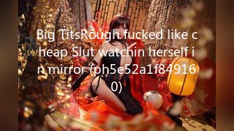 Big TitsRough fucked like cheap Slut watchin herself in mirror (ph5e52a1f849160)