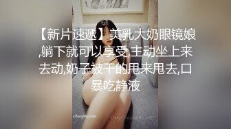 【新片速遞】美乳大奶眼镜娘,躺下就可以享受,主动坐上来去动,奶子被干的甩来甩去,口暴吃静液