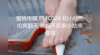 蜜桃传媒 PMC026 和小姑乱伦爽翻天 爸妈不在家小姑来借钱