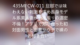 435MFCW-011 旦那では味わえない刺激を求め長身モデル系美人妻が一夜限りの濃密不倫！アプリで知り合った初対面男性と密室サウナで裸のお付き合い…