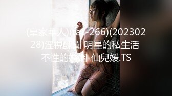 (皇家華人)(ras-266)(20230228)淫視醜聞 明星的私生活 不性的婚姻-仙兒媛.TS