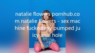 natalie flowers pornhub.com natalie flowers - sex machine fucked my pumped juicy anal hole