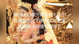  時尚大奶美少婦獨愛大叔,小公園勾引施工隊大叔,站立後入啪啪,小騷貨被撐滿了