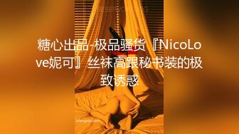 糖心出品-极品骚货『NicoLove妮可』丝袜高跟秘书装的极致诱惑