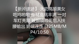 【新片速遞】 大奶高颜美女吃鸡啪啪 身材高挑丰满 一对车灯亮眼 被眼镜帅哥后入扶腰输出 娇喘连连 [325MB/MP4/10:50