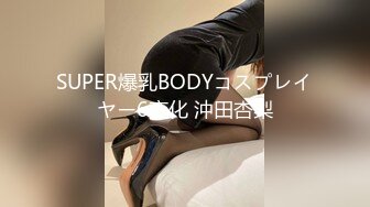 SUPER爆乳BODYコスプレイヤー6変化 沖田杏梨