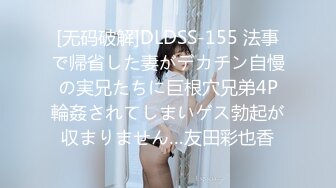 [无码破解]DLDSS-155 法事で帰省した妻がデカチン自慢の実兄たちに巨根穴兄弟4P輪姦されてしまいゲス勃起が収まりません…友田彩也香