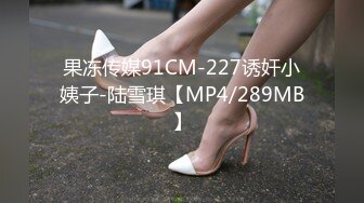 果冻传媒91CM-227诱奸小姨子-陆雪琪【MP4/289MB】