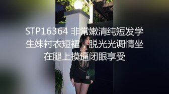 STP16364 非常嫩清纯短发学生妹衬衣短裙，脱光光调情坐在腿上摸逼闭眼享受