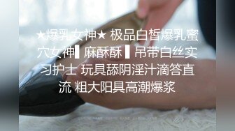 ★爆乳女神★ 极品白皙爆乳蜜穴女神▌麻酥酥 ▌吊带白丝实习护士 玩具舔阴淫汁滴答直流 粗大阳具高潮爆浆