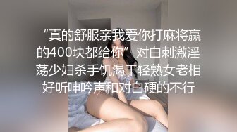 “真的舒服亲我爱你打麻将赢的400块都给你”对白刺激淫荡少妇杀手饥渴干轻熟女老相好听呻吟声和对白硬的不行