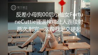  反差小母狗00后小仙女FortuneCuttie骚逼榨精让人连续射两次,射完一次帮我足交硬起来