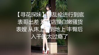 【寻花探妹】将乱伦进行到底 表哥出差 足疗店操白嫩骚货表嫂 从床上操到地上 丰臀后入干的太过瘾了