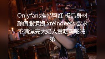 Onlyfans推特网红 极品身材颜值眼镜娘 xreindeers 欲求不满漂亮大奶人妻吃鸡啪啪 第