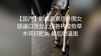 【国产】啪啪高素质外围女 舔逼口活女上位各种姿势草 木耳好肥美 最后射逼里