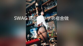 SWAG 露脸跟胖学弟宿舍做爱 娃娃