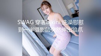 SWAG 穿著bikini 洗澡慰慰到一半攝影師突然伸出狼爪