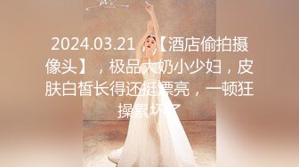 2024.03.21，【酒店偷拍摄像头】，极品大奶小少妇，皮肤白皙长得还挺漂亮，一顿狂操累坏了