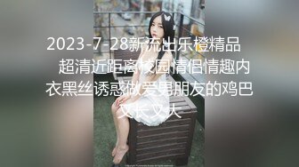 2023-7-28新流出乐橙精品❤️超清近距离校园情侣情趣内衣黑丝诱惑做爱男朋友的鸡巴又长又大