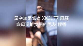 星空無限傳媒 XKG177 風騷嶽母逆推女兒的男友 程香