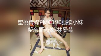 蜜桃传媒PMC190强欲小妹帮亲哥破处-林曼芸