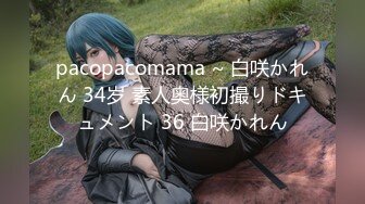 pacopacomama ~ 白咲かれん 34岁 素人奥様初撮りドキュメント 36 白咲かれん