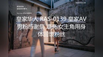 皇家华人 RAS-0139 皇家AV男粉感谢祭 漂亮.女主角用身体回馈粉丝