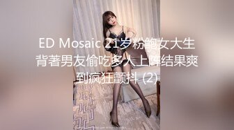 ED Mosaic 21岁粉鲍女大生背著男友偷吃多人上阵结果爽到疯狂颤抖 (2)